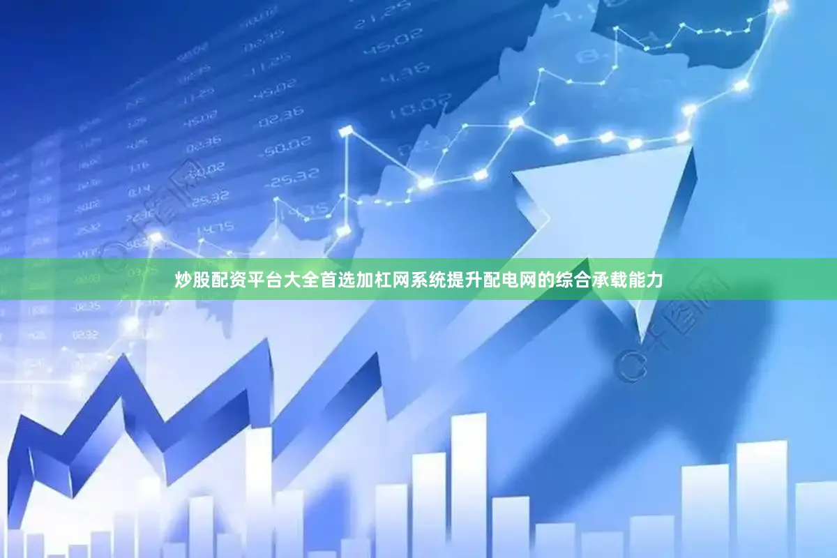 炒股配资平台大全首选加杠网系统提升配电网的综合承载能力