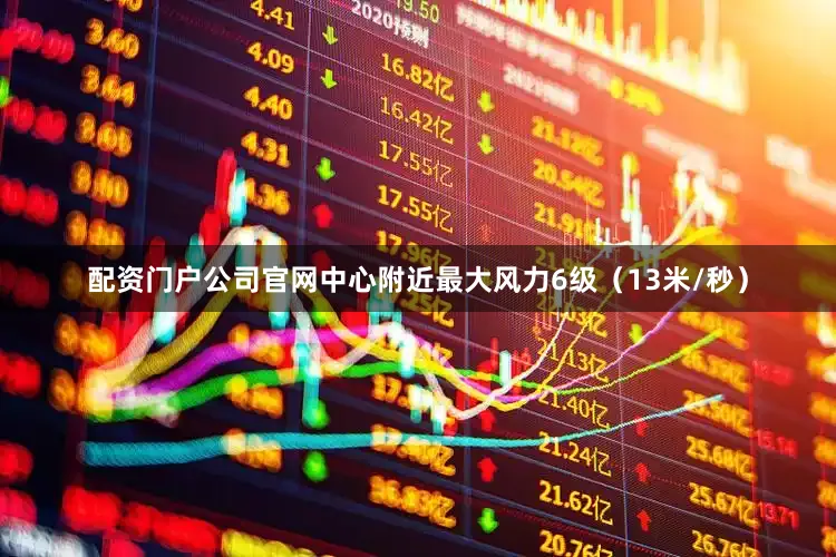 配资门户公司官网中心附近最大风力6级（13米/秒）