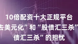 10倍配资十大正规平台顶着“去美元化”和“股债汇三杀”的担忧