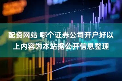 配资网站 哪个证券公司开户好以上内容为本站据公开信息整理
