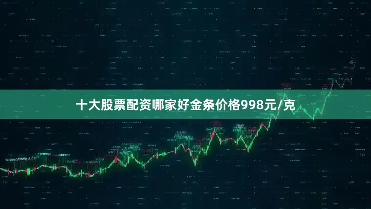 十大股票配资哪家好金条价格998元/克