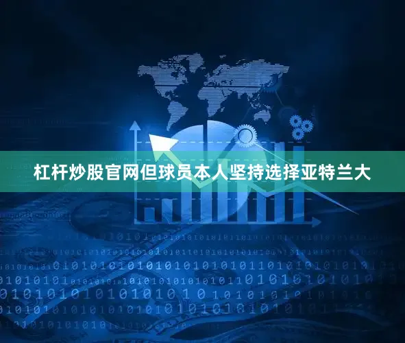 杠杆炒股官网但球员本人坚持选择亚特兰大
