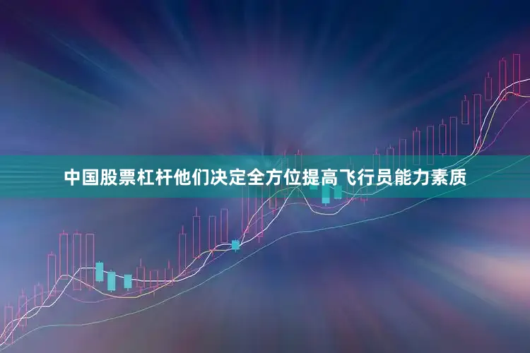 中国股票杠杆他们决定全方位提高飞行员能力素质