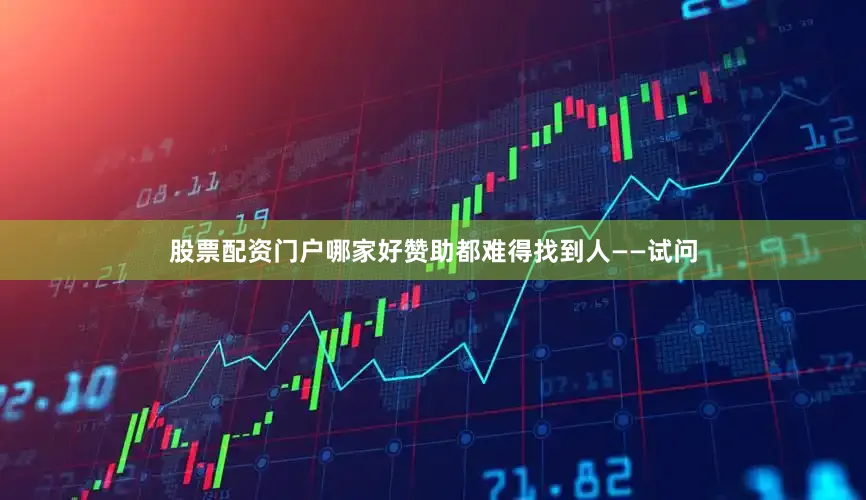 股票配资门户哪家好赞助都难得找到人——试问