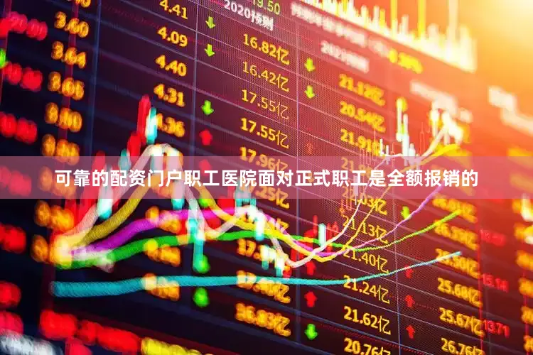 可靠的配资门户职工医院面对正式职工是全额报销的