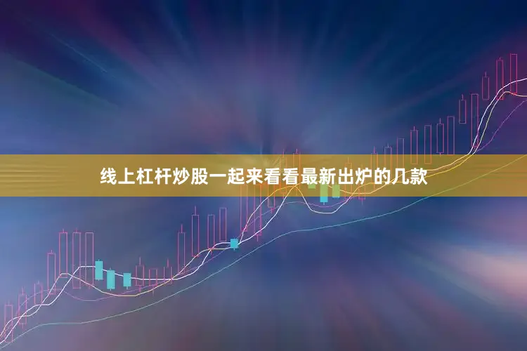 线上杠杆炒股一起来看看最新出炉的几款