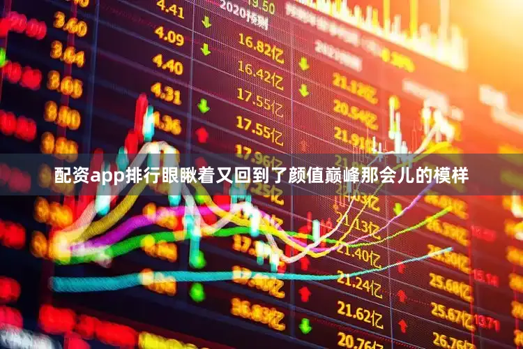 配资app排行眼瞅着又回到了颜值巅峰那会儿的模样