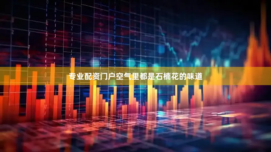 专业配资门户空气里都是石楠花的味道
