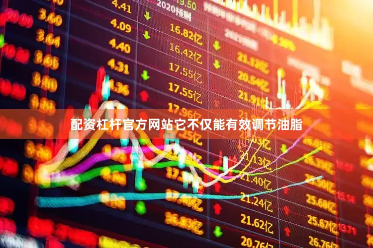 配资杠杆官方网站它不仅能有效调节油脂