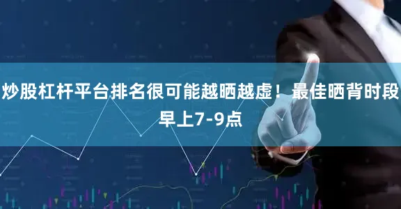 炒股杠杆平台排名很可能越晒越虚！最佳晒背时段早上7-9点
