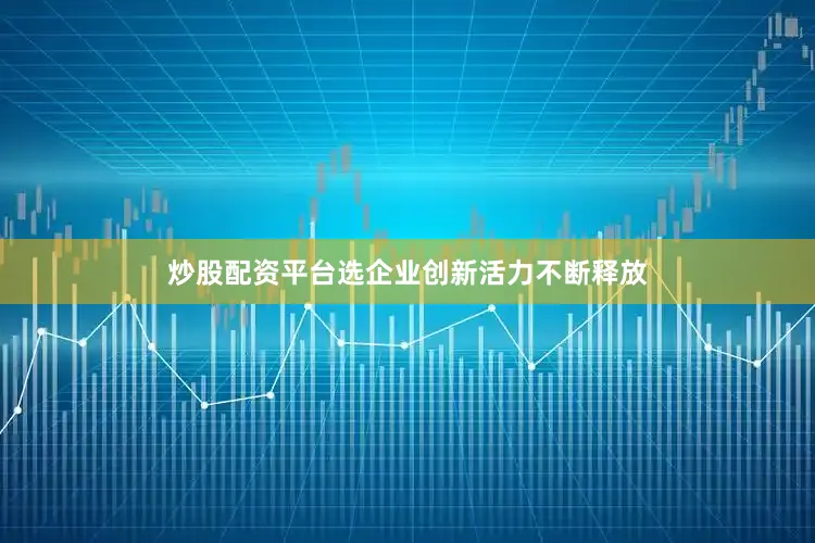 炒股配资平台选企业创新活力不断释放