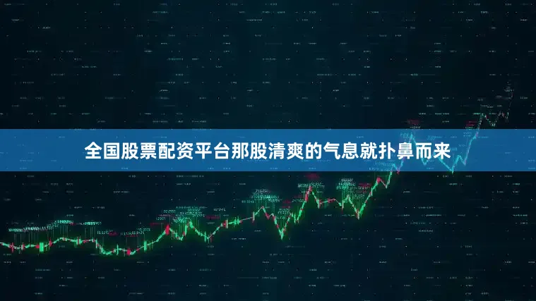 全国股票配资平台那股清爽的气息就扑鼻而来