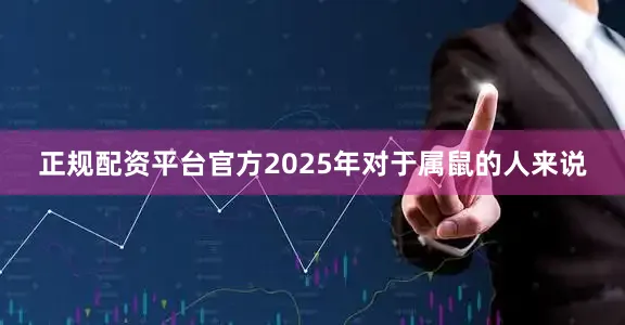 正规配资平台官方2025年对于属鼠的人来说