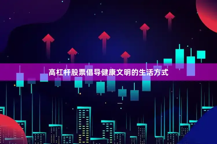 高杠杆股票倡导健康文明的生活方式