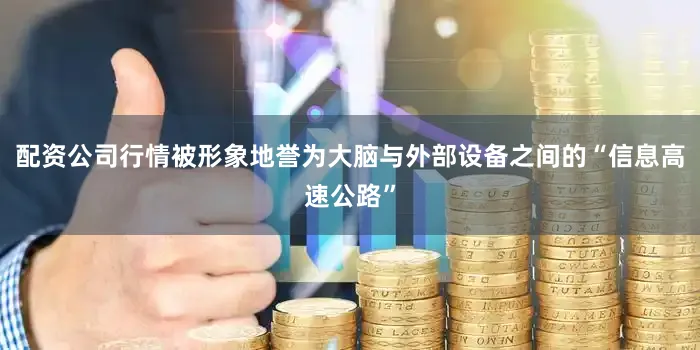 配资公司行情被形象地誉为大脑与外部设备之间的“信息高速公路”