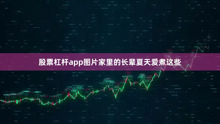 股票杠杆app图片家里的长辈夏天爱煮这些