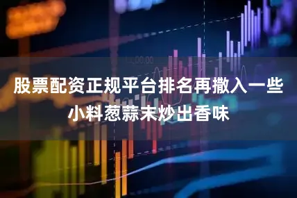 股票配资正规平台排名再撒入一些小料葱蒜末炒出香味
