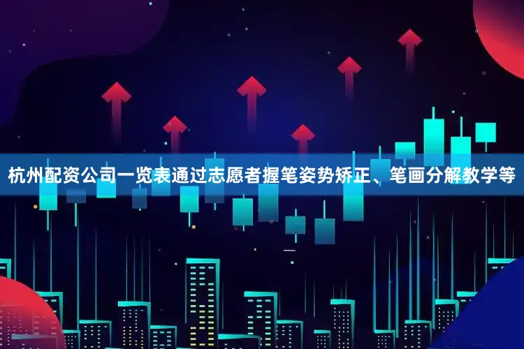 杭州配资公司一览表通过志愿者握笔姿势矫正、笔画分解教学等