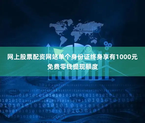网上股票配资网站单个身份证终身享有1000元免费零钱提现额度