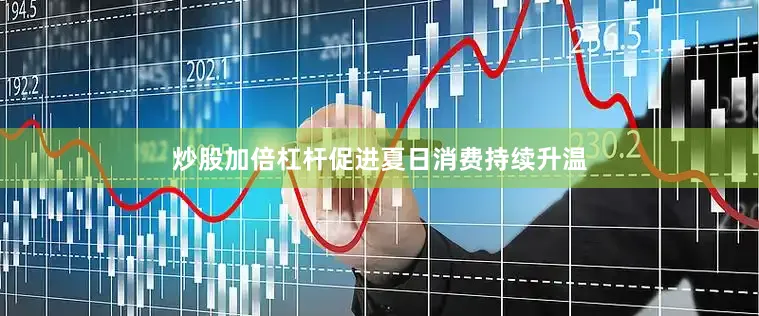 炒股加倍杠杆促进夏日消费持续升温