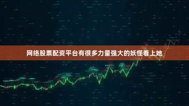 网络股票配资平台有很多力量强大的妖怪看上她