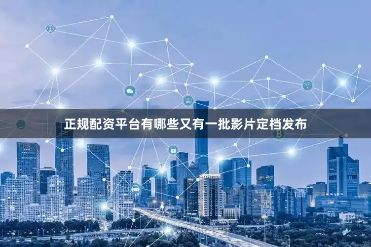 正规配资平台有哪些又有一批影片定档发布