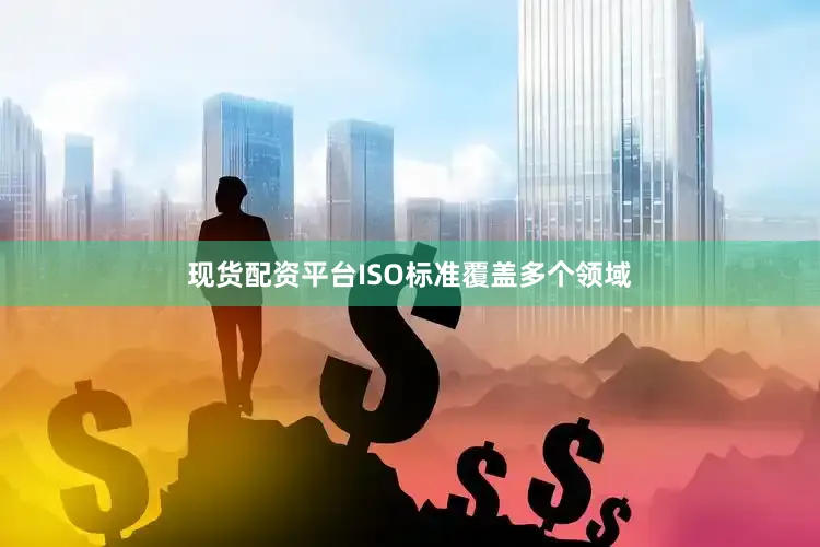 现货配资平台ISO标准覆盖多个领域