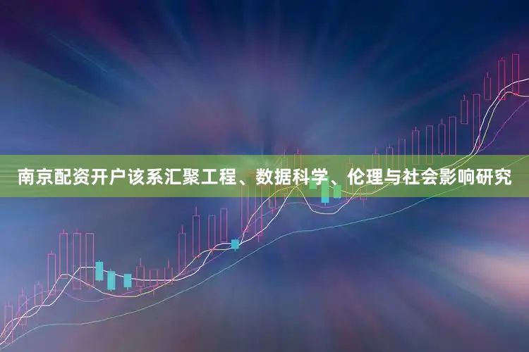 南京配资开户该系汇聚工程、数据科学、伦理与社会影响研究