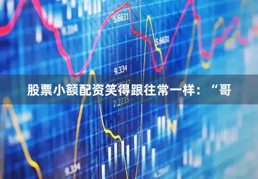 股票小额配资笑得跟往常一样：“哥
