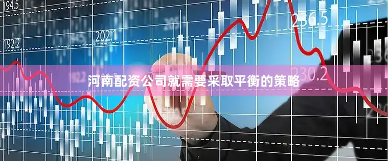 河南配资公司就需要采取平衡的策略