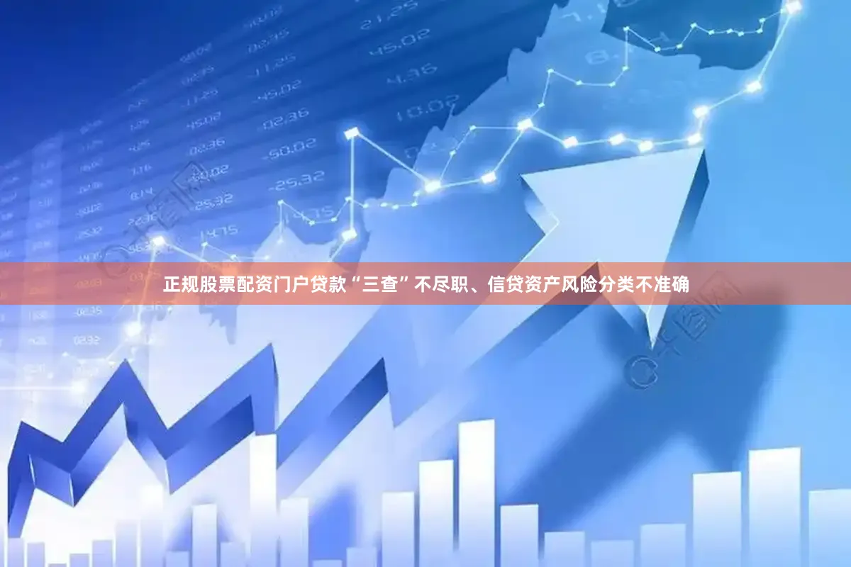 正规股票配资门户贷款“三查”不尽职、信贷资产风险分类不准确