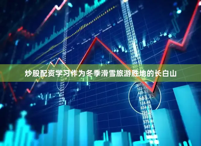 炒股配资学习作为冬季滑雪旅游胜地的长白山