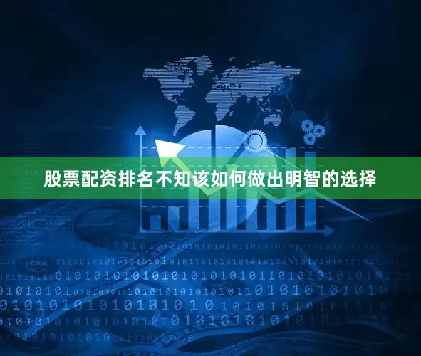 股票配资排名不知该如何做出明智的选择
