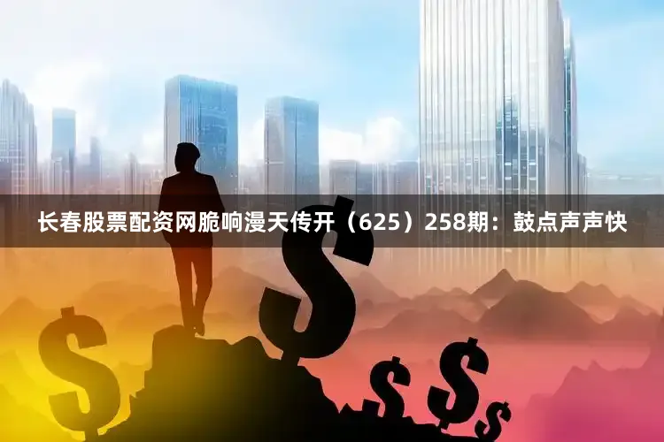 长春股票配资网脆响漫天传开（625）　　258期：鼓点声声快