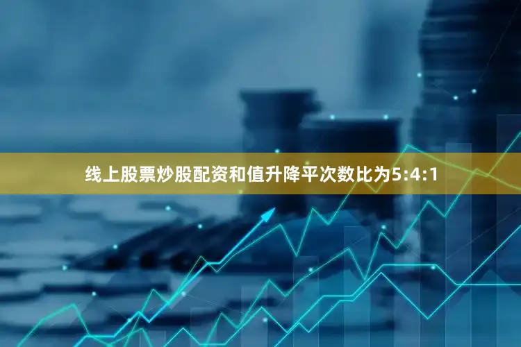 线上股票炒股配资和值升降平次数比为5:4:1