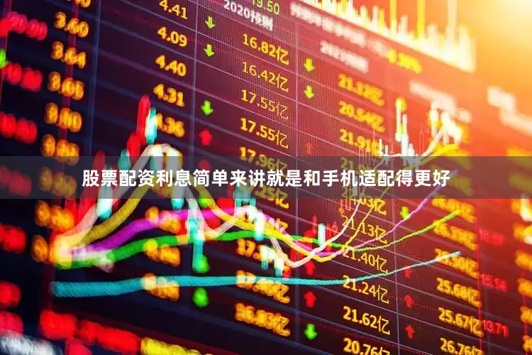 股票配资利息简单来讲就是和手机适配得更好