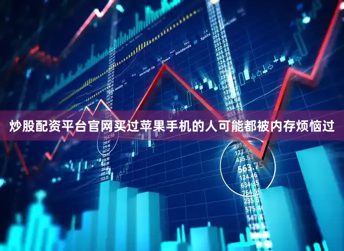 炒股配资平台官网买过苹果手机的人可能都被内存烦恼过