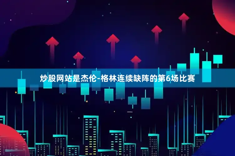 炒股网站是杰伦-格林连续缺阵的第6场比赛
