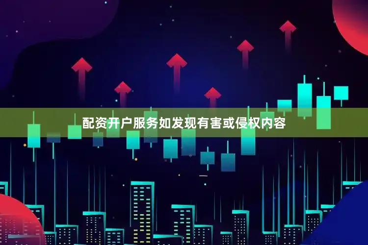 配资开户服务如发现有害或侵权内容